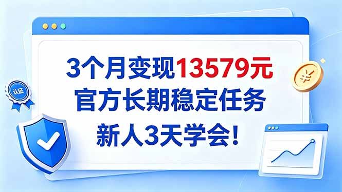 （20849期）3个月变现13579元，官方长期稳定任务，新人3天学会！-赛德副业库