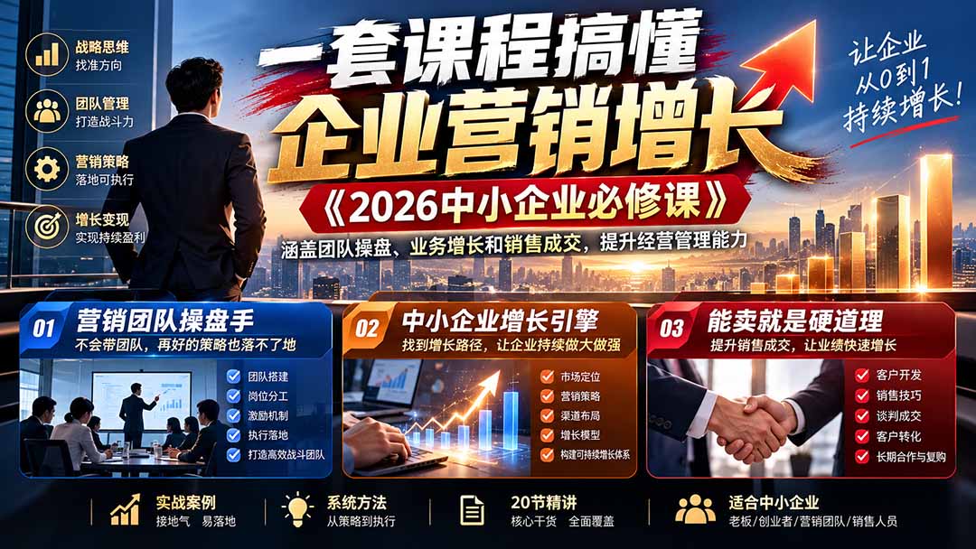 (21269期)一套课程搞懂企业营销增长《2026中小企业必修课》涵盖团队操盘、业务增长和销售成交,提升经营管理能力-赛德副业库