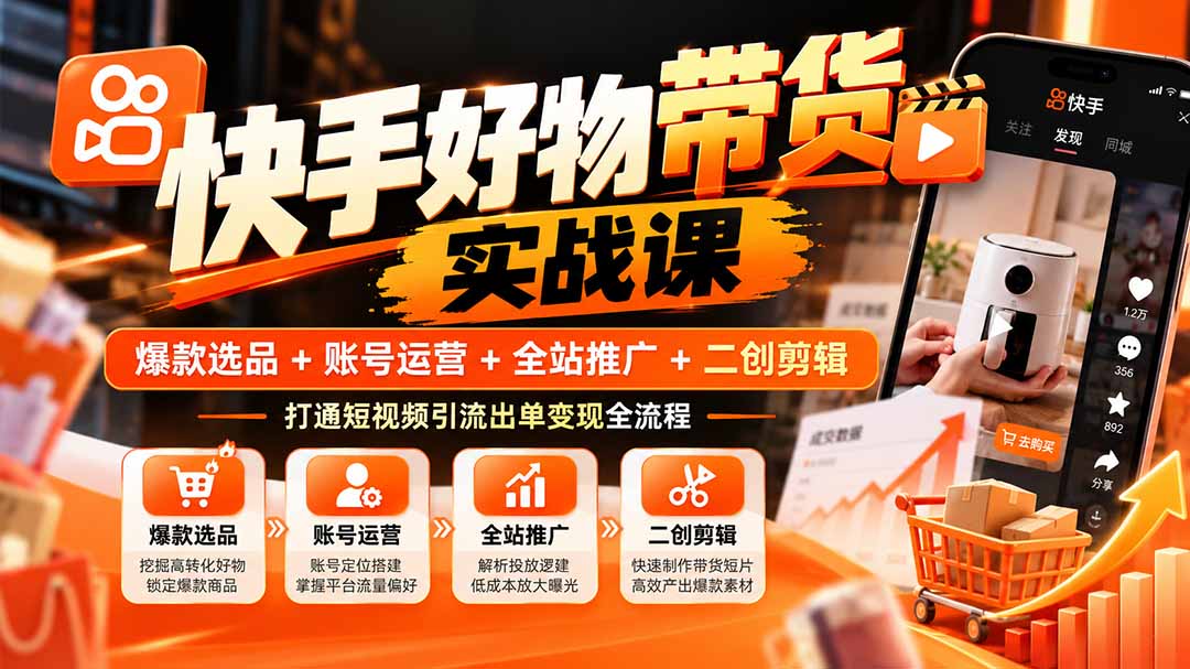 （20821期）快手好物带货实战课：爆款选品+账号运营+全站推广+二创剪辑，打通短视频引流出单变现全流程-赛德副业库