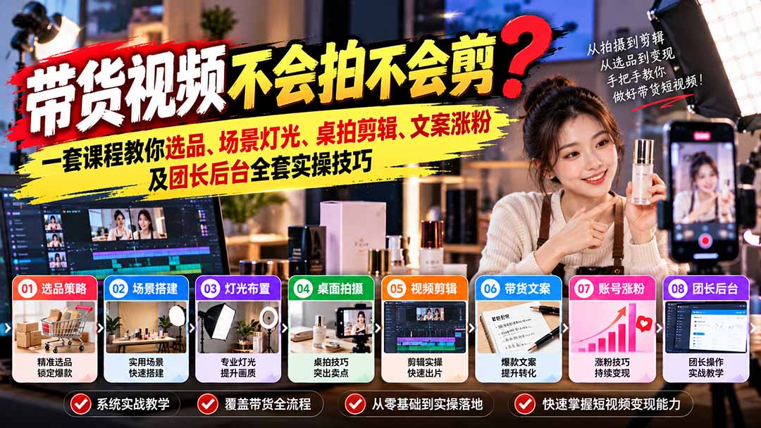 (20980期)带货视频不会拍不会剪?一套课程教你选品、场景灯光、桌拍剪辑、文案涨粉及团长后台全套实操技巧 复制标题-赛德副业库