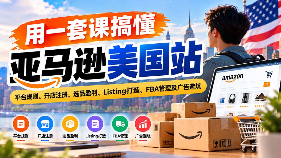 (20938期)用一套课搞懂亚马逊美国站:平台规则、开店注册、选品盈利、Listing打造、FBA管理及广告避坑-赛德副业库