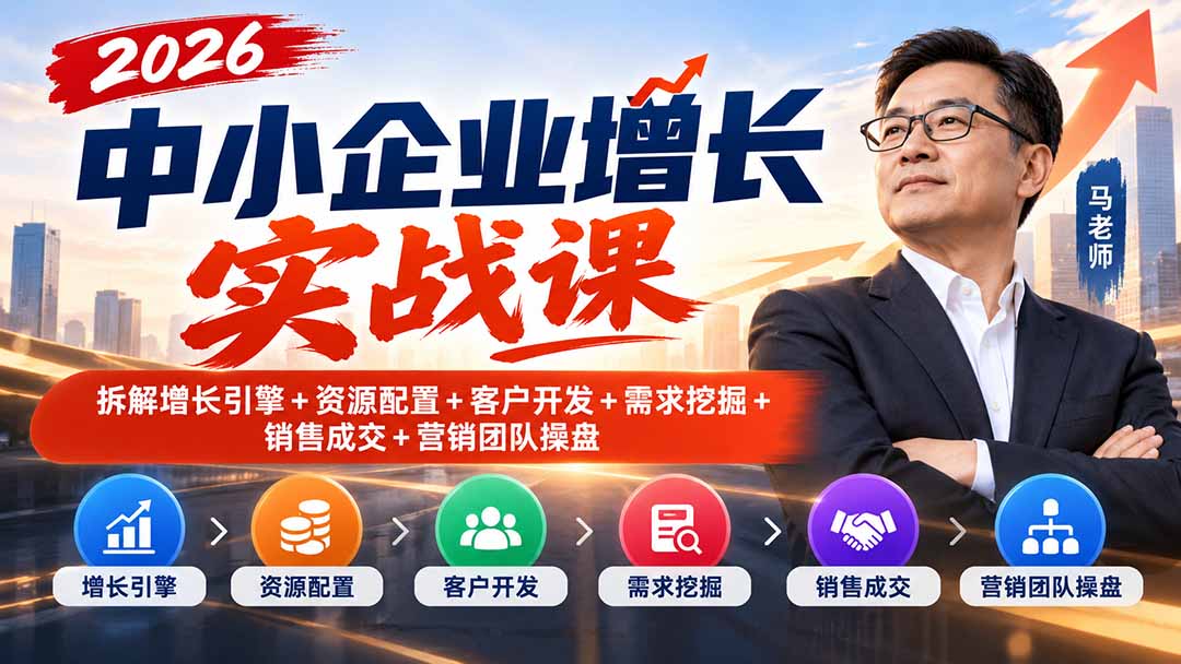 （20776期）2026中小企业增长实战课｜拆解增长引擎+资源配置+客户开发+需求挖掘+销售成交+营销团队操盘-赛德副业库