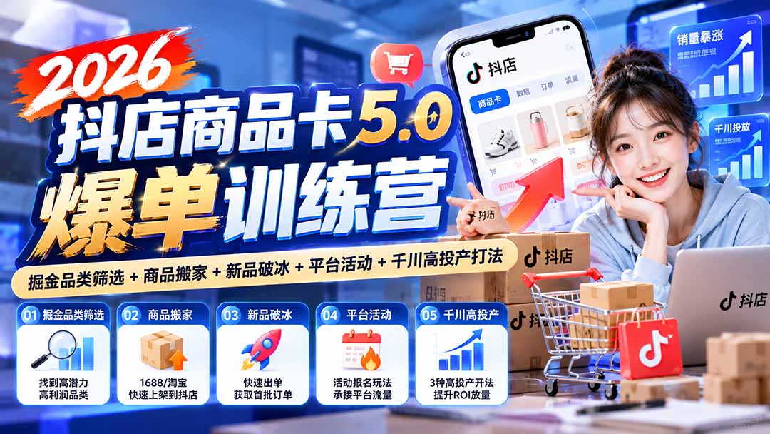 (20829期)2026抖店商品卡5.0爆单训练营:掘金品类筛选+商品搬家+新品破冰+平台活动+千川高投产打法-赛德副业库