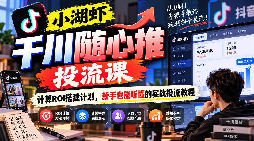 小湖虾千川随心推投流课,计算ROI搭建计划,新手也能听懂的实战投流教程-赛德副业库