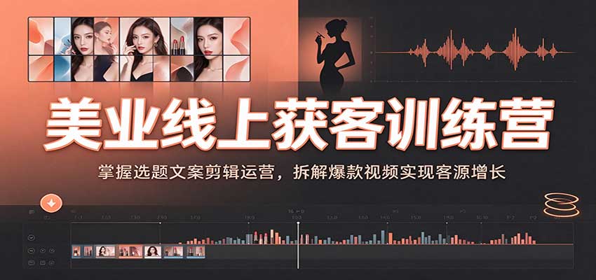 美业线上获客训练营：掌握选题文案剪辑运营，拆解爆款视频实现客源增长-赛德副业库