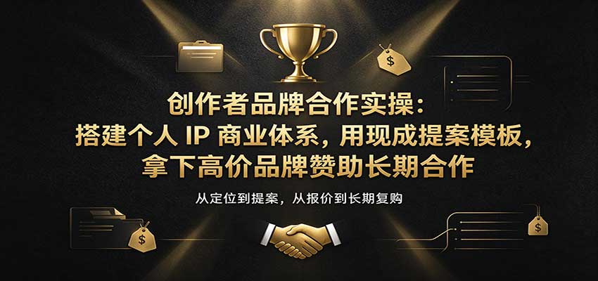 创作者品牌合作实操:搭建个人IP商业体系,用现成提案模板,拿下高价品牌赞助长期合作-赛德副业库