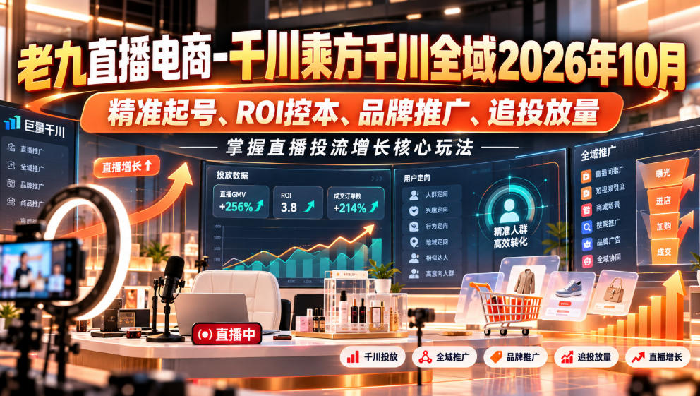 老九直播电商-千川乘方千川全域2026年10月,精准起号、ROI控本、品牌推广、追投放量,掌握直播投流增长核心玩法-赛德副业库