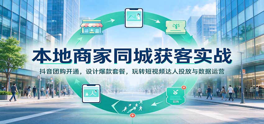本地商家同城获客实战:抖音团购开通,设计爆款套餐,玩转短视频达人投放与数据运营-赛德副业库