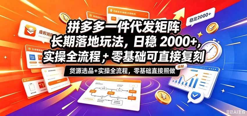 拼多多一件代发矩阵长期落地玩法,日稳2000+,选品货源+实操全流程,零基础可直接复刻-赛德副业库