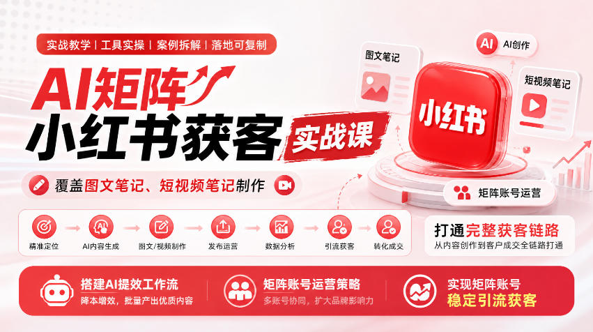 AI矩阵小红书获客实战课,覆盖图文笔记、短视频笔记制作,打通完整获客链路,搭建AI提效工作流,实现矩阵账号稳定引流获客-赛德副业库