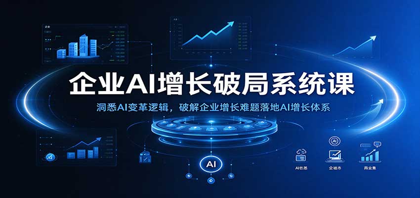 企业AI增长破局系统课：洞悉AI变革逻辑，破解企业增长难题落地AI增长体系-赛德副业库