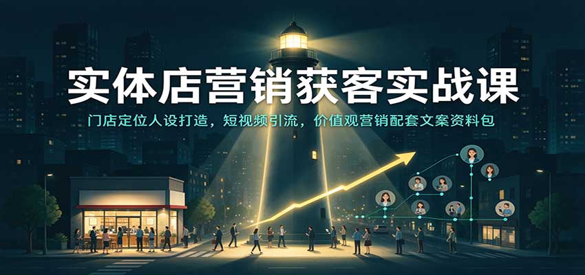 实体店营销获客实战课：门店定位人设打造，短视频引流，价值观营销配套文案资料包-赛德副业库