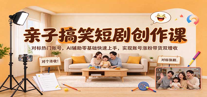 亲子搞笑短剧创作课：对标热门账号，AI辅助零基础快速上手，实现账号涨粉带货双增收-赛德副业库