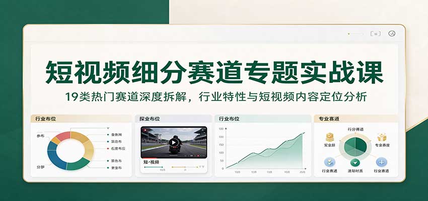 短视频细分赛道专题实战课：19类热门赛道深度拆解，行业特性与短视频内容定位分析-赛德副业库