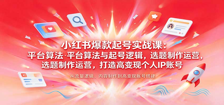 小红书爆款起号实战课:平台算法与起号逻辑,选题制作运营,打造高变现个人IP账号-赛德副业库