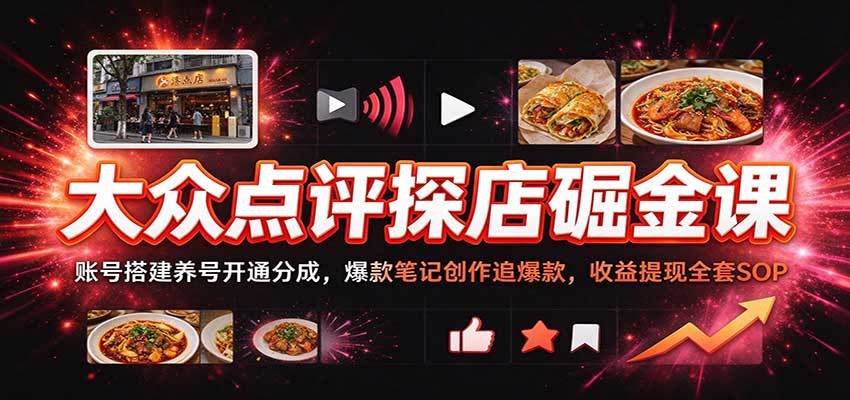 大众点评探店掘金课:账号搭建养号开通分成,爆款笔记创作追爆款,收益提现全套SOP-赛德副业库