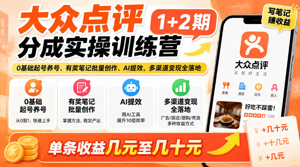 大众点评分成实操训练营1+2期｜0基础起号养号、有奖笔记批量创作、AI提效、多渠道变现全落地，单条收益几元至几十元-赛德副业库