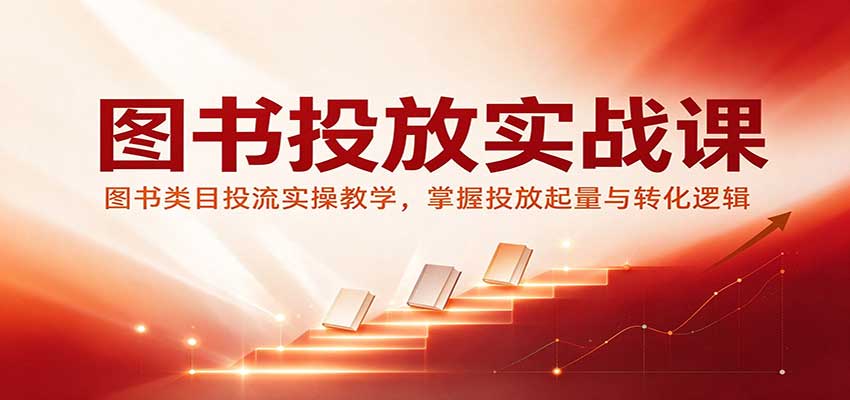 图书投放实战课：图书类目投流实操教学，掌握投放起量与转化逻辑-赛德副业库